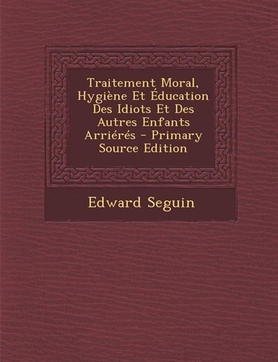 Couverture_Traitement Moral, Hygiène Et Éducation Des Idiots Et Des Autres Enfants Arriérés - Primary Source Edition