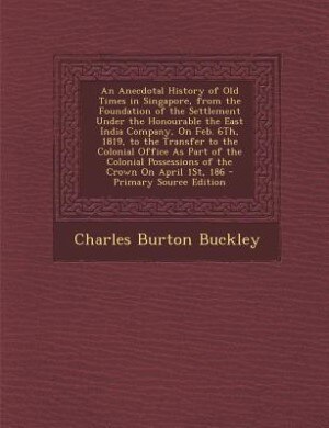 Front cover_An Anecdotal History of Old Times in Singapore, from the Foundation of the Settlement Under the Honourable the East India Company, On Feb. 6Th, 1819, to the Transfer to the Colonial Office As Part of the Colonial Possessions of the Crown On April 1St, 186