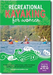Recreational Kayaking for Women: Renowned instructor Anna Levesque helps make recreational kayaking fun, safe and accessible for wom