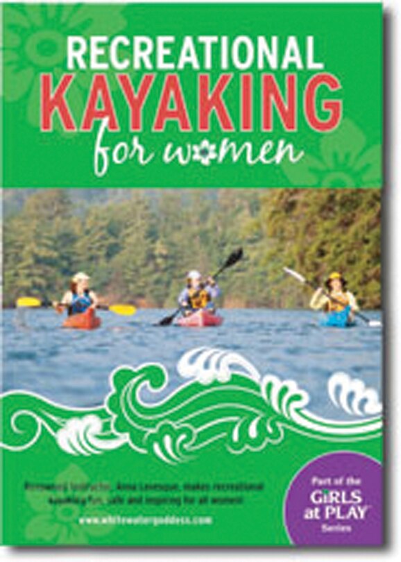 Recreational Kayaking for Women: Renowned instructor Anna Levesque helps make recreational kayaking fun, safe and accessible for wom
