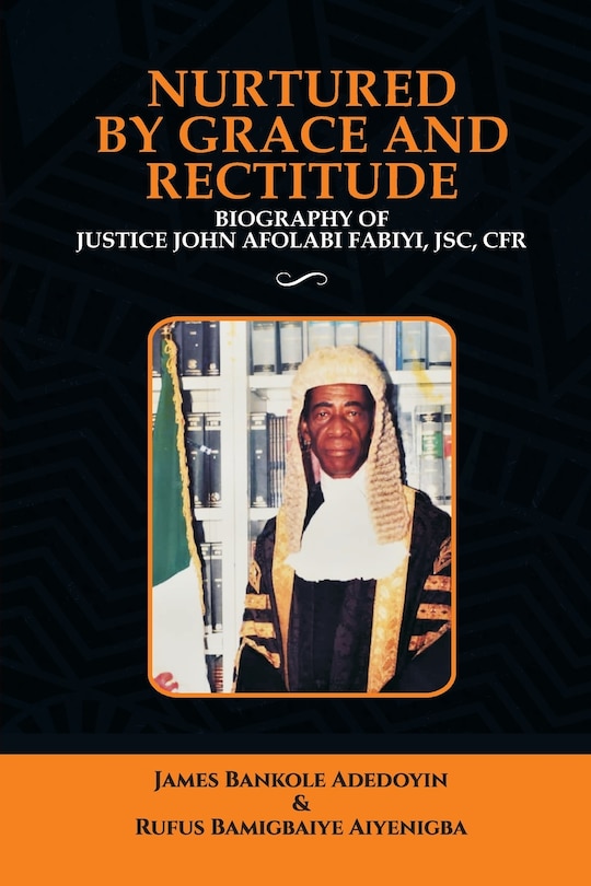 Nurtured by Grace and Rectitude: Biography of Honourable Justice John Afolabi Fabiyi, JSC, CFR