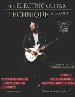 The Electric Guitar Technique Workout: A Complete Course in Modern Technique -Alternate, Sweep Picking, Legato -138 Patterns & licks for Increasing Speed, Accuracy, Coordination & Shred -All levels