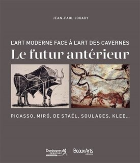 Front cover_Le futur antérieur : l'art moderne face à l'art des cavernes : Picasso, Miro, de Staël, Soulages, Klee...