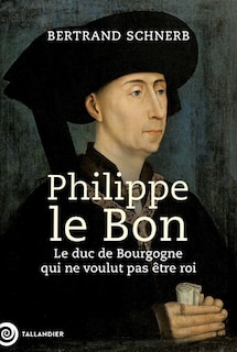 Front cover_Philippe le Bon : le duc de Bourgogne qui ne voulut pas être roi