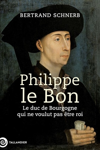 Front cover_Philippe le Bon : le duc de Bourgogne qui ne voulut pas être roi