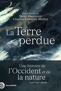 Front cover_La Terre perdue : une histoire de l'Occident et de la nature : XVIIIe-XXIe siècle