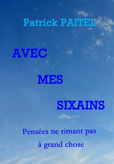 Avec mes Sixains: Pensées ne rimant pas à grand chose