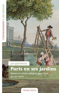 Paris en ses jardins: nature et culture urbaines dans Paris au XVIIIe siècle