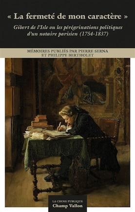 Fermeté de mon caractère (La): Gibert de l'Isle ou les pérégrinations politiques d'un notaire parisien (1754-1837)