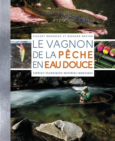 Le Vagnon de la pêche en eau douce: espèces, techniques, matériel, montages