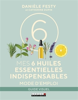 Mes 6 huiles essentielles indispensables: mode d'emploi