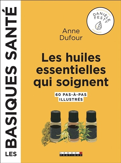Les huiles essentielles qui soignent: 60 pas-à-pas illustrés