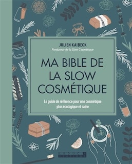 Ma bible de la slow cosmétique: le guide de référence pour une cosmétique plus écologique et saine