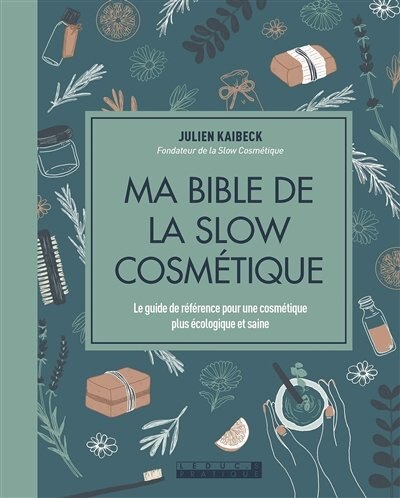 Ma bible de la slow cosmétique: le guide de référence pour une cosmétique plus écologique et saine
