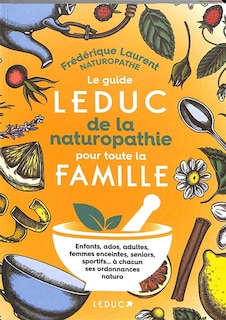 Le guide Leduc de la naturopathie pour toute la famille: enfants, ados, adultes, femmes enceintes, seniors, sportifs... à chacun ses ordonnances naturo