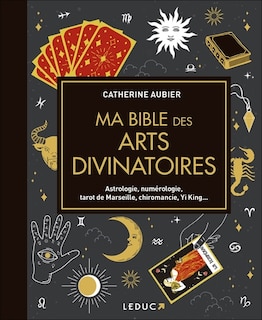 Ma bible des arts divinatoires: astrologie, numérologie, tarot de Marseille, chiromancie, Yi King...