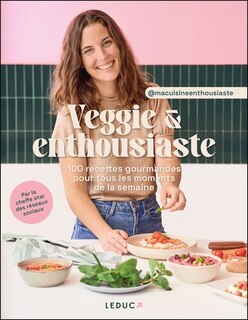 Veggie & enthousiaste: 100 recettes gourmandes pour tous les moments de la semaine
