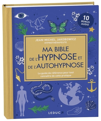 Ma bible de l'hypnose et de l'autohypnose: le guide de référence pour tout connaître de cette pratique