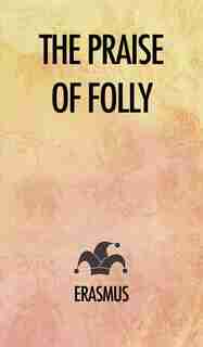 The Praise Of Folly by Erasmus