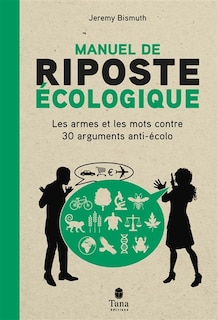 Manuel de riposte écologique: les armes et les mots contre 30 arguments anti-écolo