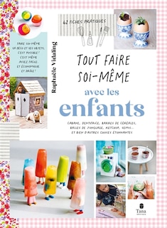 Front cover_Tout faire soi-même avec les enfants : cabane, dentifrice, barres de céréales, balles de jonglage, ketchup, semis... et bien d'autres choses étonnantes : 42 fiches pratiques
