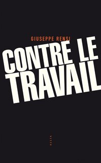 Contre le travail: essai sur l'activité la plus honnie de l'homme ; L'audace de Giuseppe Rensi