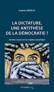 Couverture_La dictature, une antithèse de la démocratie ? : 20 idées reçues sur les régimes autoritaires