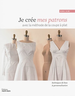 Front cover_Je crée mes patrons : avec la méthode de la coupe à plat : personnaliser les bases en toiles pour créer des vêtements de tous styles