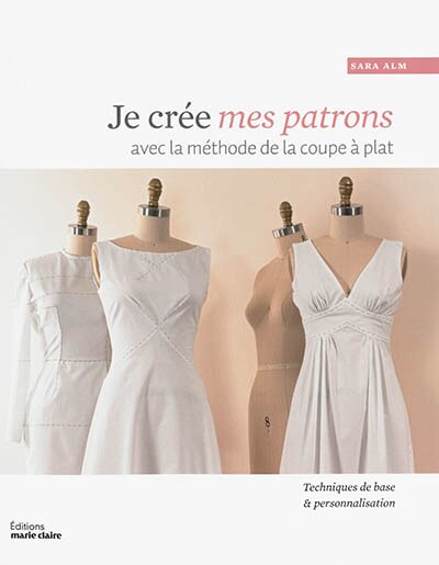 Front cover_Je crée mes patrons : avec la méthode de la coupe à plat : personnaliser les bases en toiles pour créer des vêtements de tous styles