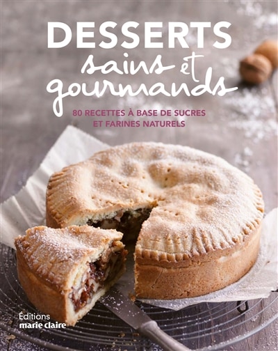 Desserts sains et gourmands: 80 recettes à base de sucres et farines naturels