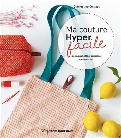 Ma couture hyper facile: sacs, pochettes, coussins, accessoires...