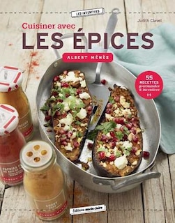 Front cover_Cuisiner avec les épices Albert Ménès : 55 recettes gourmandes & inventives