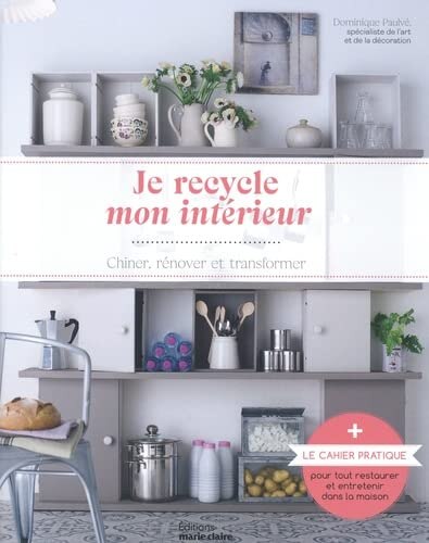 Je recycle mon intérieur: chiner, rénover et transformer