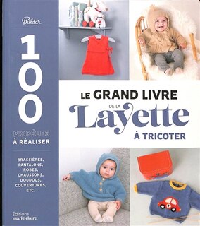 Front cover_Le grand livre de la layette à tricoter : 100 modèles à réaliser : brassières, pantalons, robes, chaussons, doudous, couvertures, etc.