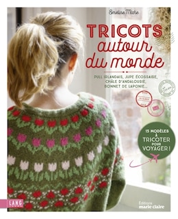 Front cover_Tricots autour du monde : pull irlandais, jupe écossaise, châle d'Andalousie, bonnet de Laponie : 15 modèles à tricoter pour voyager !