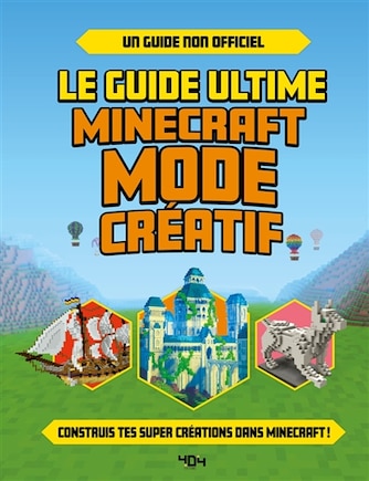 Le guide ultime Minecraft mode créatif: construis tes propres créations extraordinaires dans Minecraft !