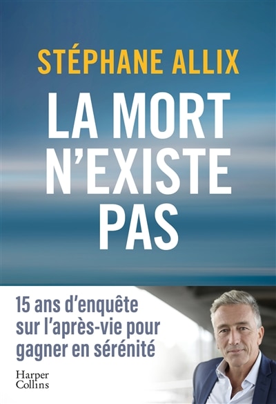 La mort n'existe pas: 15 ans d'enquête sur l'après-vie pour gagner en sérénité