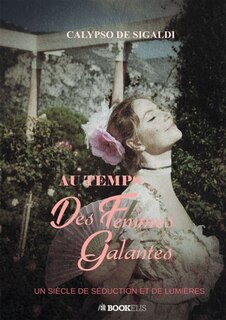 Au temps des femmes galantes: Un siècle de séduction et de lumières