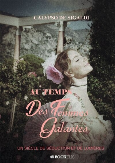 Au temps des femmes galantes: Un siècle de séduction et de lumières