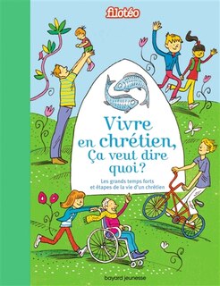 Vivre en chrétien, ça veut dire quoi ?: croire, aimer, pardonner, prier, célébrer, s'engager