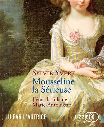 Mousseline la sérieuse: j'étais la fille de Marie-Antoinette