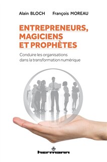 Entrepreneurs, magiciens et prophètes: conduire les organisations dans la transformation numérique