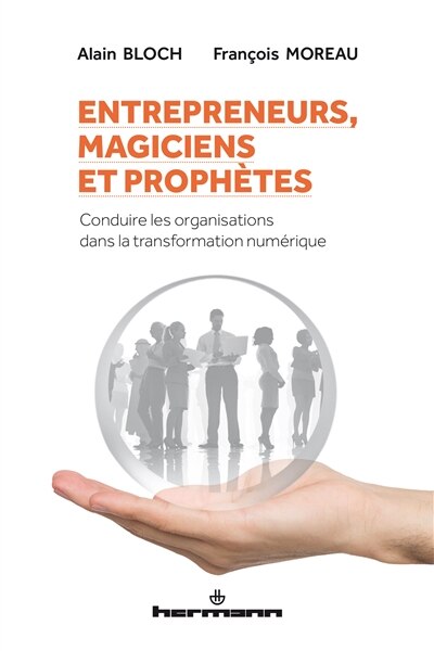 Entrepreneurs, magiciens et prophètes: conduire les organisations dans la transformation numérique
