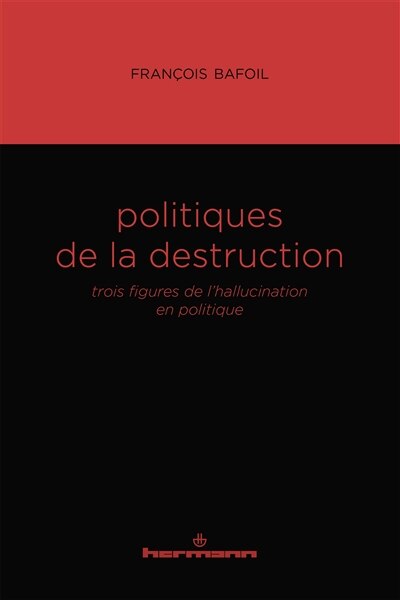 Politiques de la destruction: trois figures de l'hallucination en politique