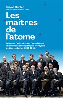 Front cover_Les maîtres de l'atome : de Marie Curie à Robert Oppenheimer, l'aventure scientifique la plus incroyable de tous les temps (1895-1945)