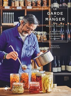 Le garde-manger de Benoît Castel: 75 recettes à conserver pour bien manger plus tard