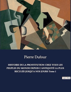 Couverture_HISTOIRE DE LA PROSTITUTION CHEZ TOUS LES PEUPLES DU MONDE DEPUIS L'ANTIQUITÉ LA PLUS RECULÉE JUSQU'A NOS JOURS Tome 1
