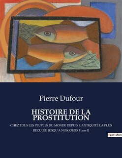 Histoire de la Prostitution: CHEZ TOUS LES PEUPLES DU MONDE DEPUIS L'ANTIQUITÉ LA PLUS RECULÉE JUSQU'A NOS JOURS Tome II