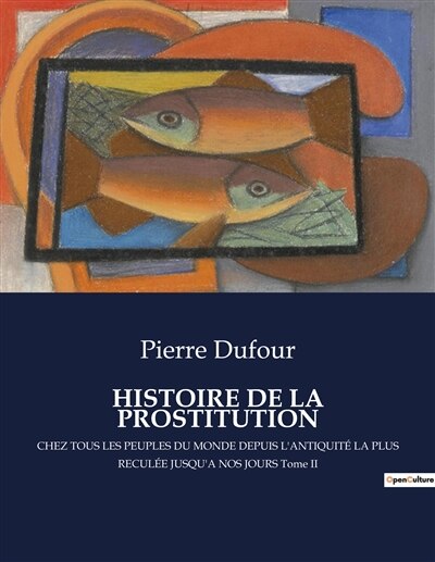 Histoire de la Prostitution: CHEZ TOUS LES PEUPLES DU MONDE DEPUIS L'ANTIQUITÉ LA PLUS RECULÉE JUSQU'A NOS JOURS Tome II