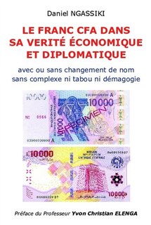 LE FRANC CFA DANS SA VERITE ECONOMIQUE ET DIPLOMATIQUE: Sans complexe ni tabou ni démagogie avec ou sans changement de nom